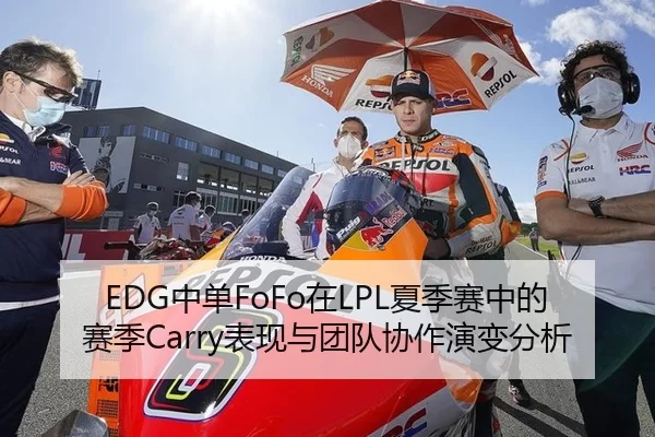 EDG中单FoFo在LPL夏季赛中的赛季Carry表现与团队协作演变分析